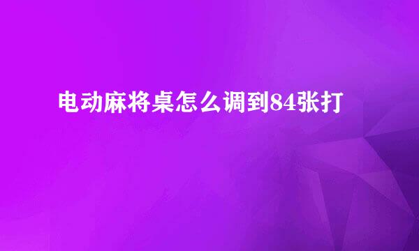电动麻将桌怎么调到84张打