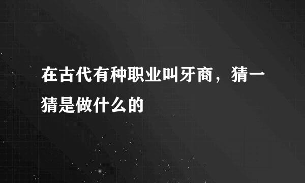 在古代有种职业叫牙商，猜一猜是做什么的