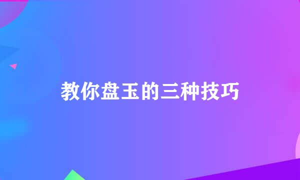 教你盘玉的三种技巧