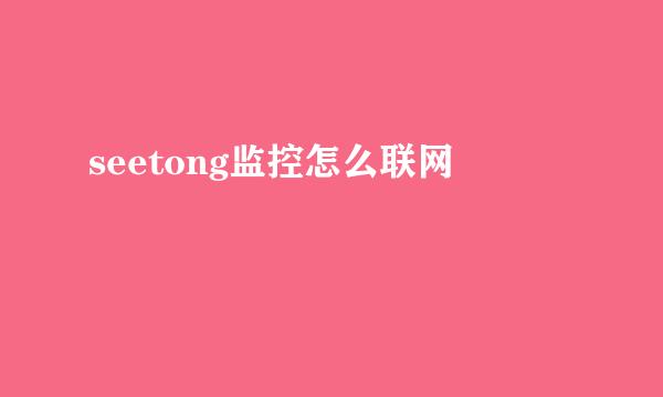 seetong监控怎么联网