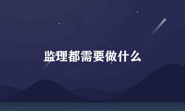监理都需要做什么