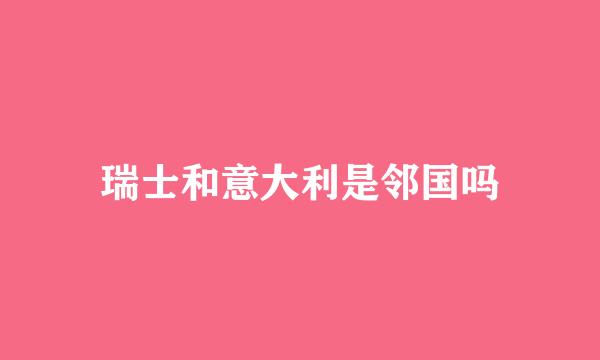 瑞士和意大利是邻国吗