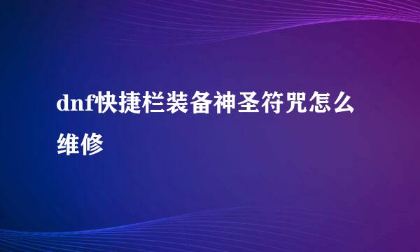 dnf快捷栏装备神圣符咒怎么维修