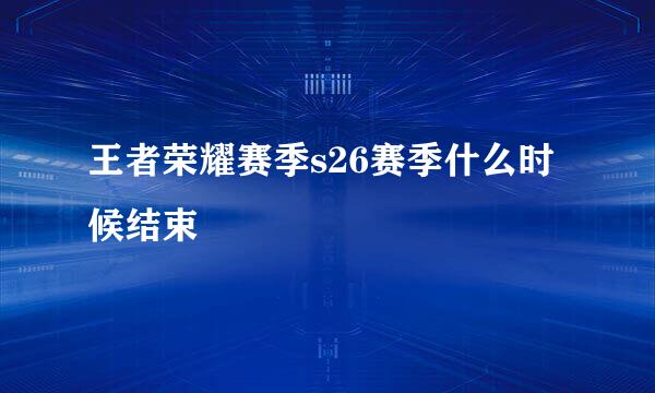 王者荣耀赛季s26赛季什么时候结束