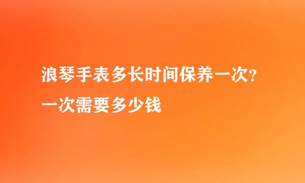 浪琴手表多长时间保养一次？一次需要多少钱