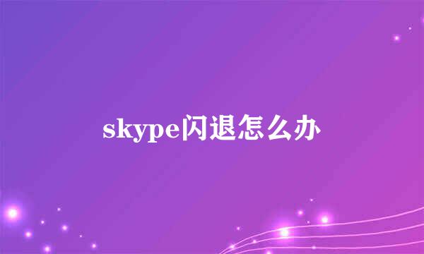 skype闪退怎么办