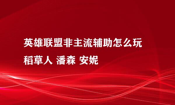 英雄联盟非主流辅助怎么玩 稻草人 潘森 安妮
