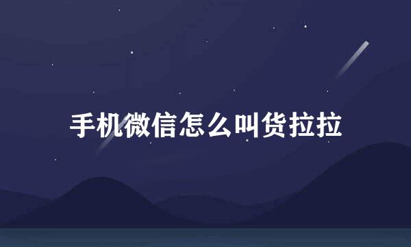 手机微信怎么叫货拉拉