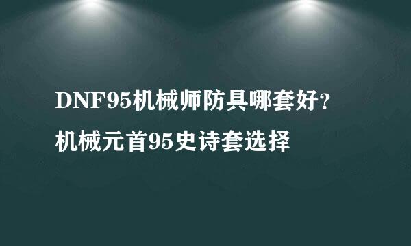 DNF95机械师防具哪套好？机械元首95史诗套选择