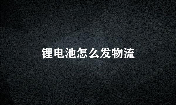 锂电池怎么发物流