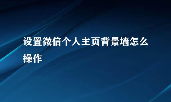设置微信个人主页背景墙怎么操作