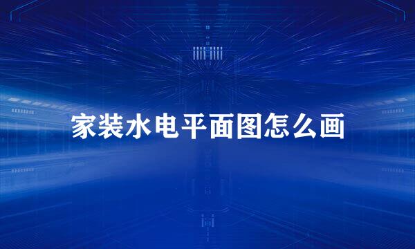 家装水电平面图怎么画