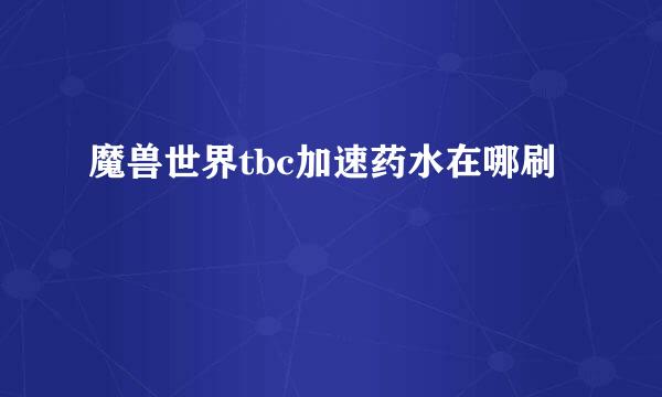 魔兽世界tbc加速药水在哪刷