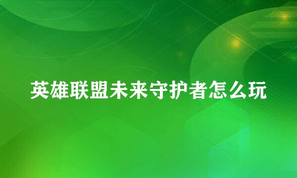 英雄联盟未来守护者怎么玩