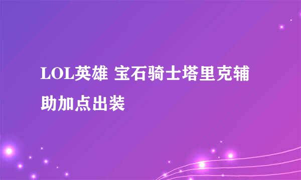 LOL英雄 宝石骑士塔里克辅助加点出装