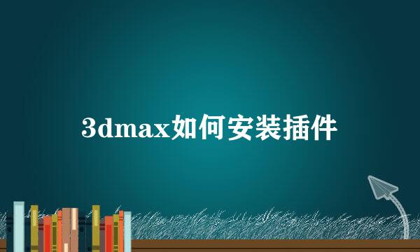 3dmax如何安装插件