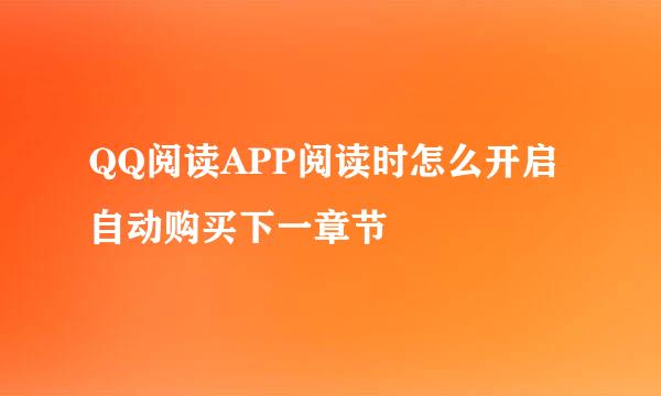 QQ阅读APP阅读时怎么开启自动购买下一章节