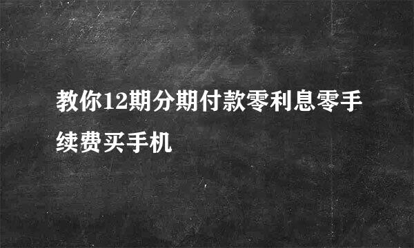 教你12期分期付款零利息零手续费买手机