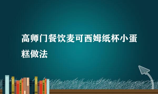 高师门餐饮麦可西姆纸杯小蛋糕做法
