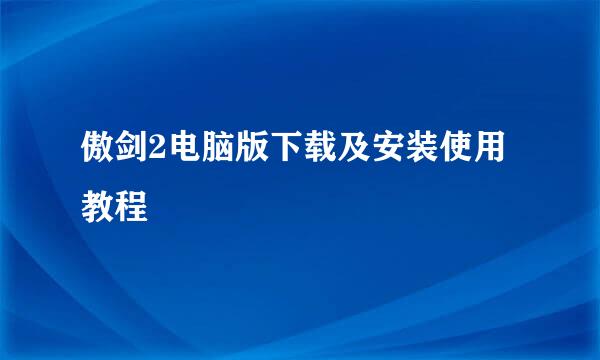 傲剑2电脑版下载及安装使用教程