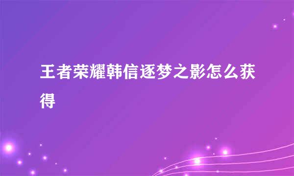 王者荣耀韩信逐梦之影怎么获得
