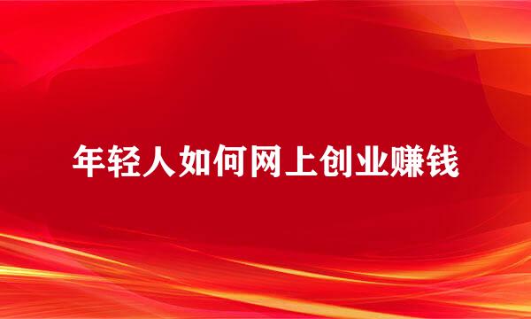 年轻人如何网上创业赚钱