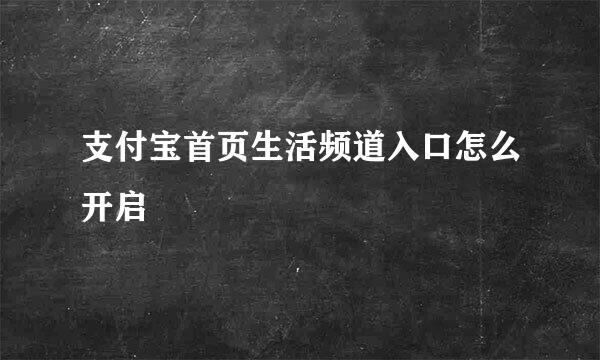 支付宝首页生活频道入口怎么开启