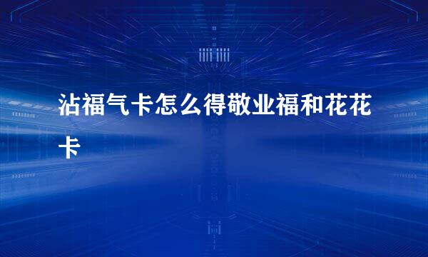 沾福气卡怎么得敬业福和花花卡