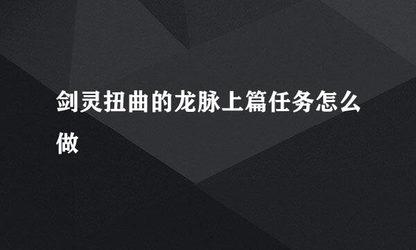 剑灵扭曲的龙脉上篇任务怎么做