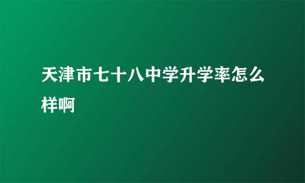 天津市七十八中学升学率怎么样啊