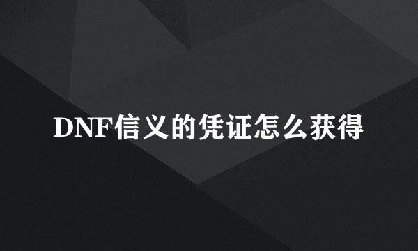 DNF信义的凭证怎么获得