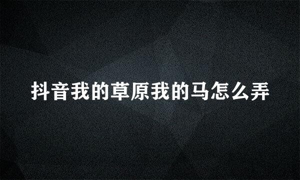 抖音我的草原我的马怎么弄