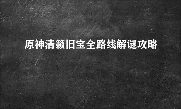 原神清籁旧宝全路线解谜攻略
