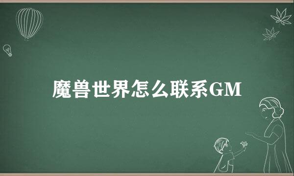 魔兽世界怎么联系GM