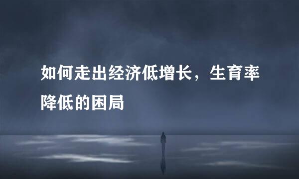 如何走出经济低增长，生育率降低的困局