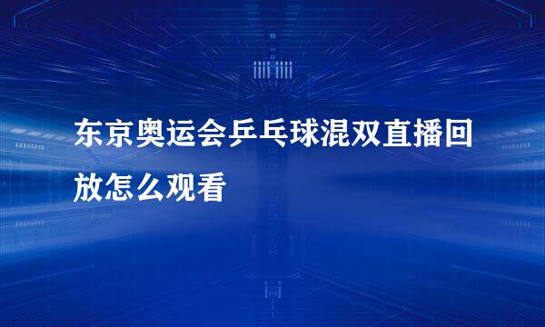 东京奥运会乒乓球混双直播回放怎么观看