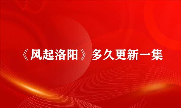 《风起洛阳》多久更新一集