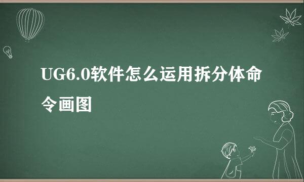 UG6.0软件怎么运用拆分体命令画图