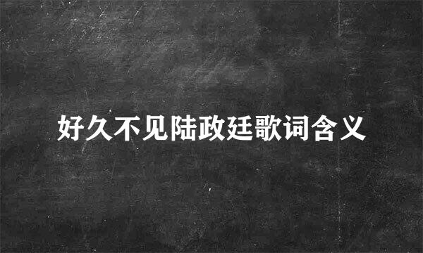 好久不见陆政廷歌词含义