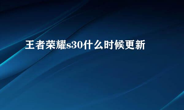 王者荣耀s30什么时候更新