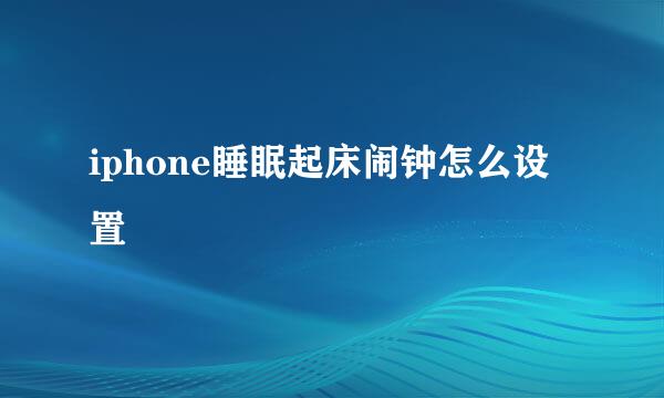 iphone睡眠起床闹钟怎么设置