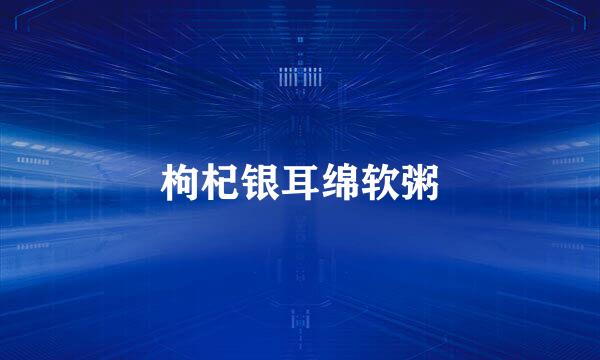 枸杞银耳绵软粥
