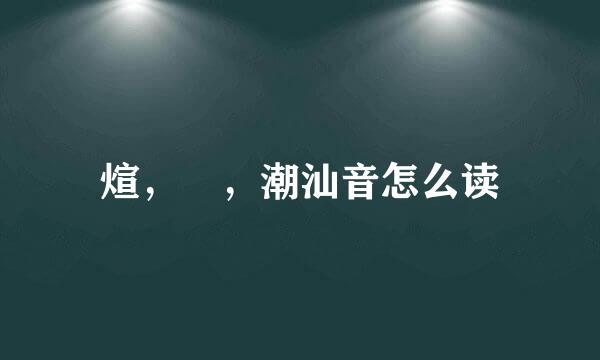 煊，烜，潮汕音怎么读