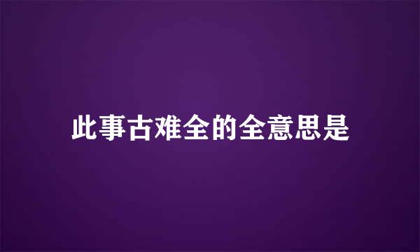 此事古难全的全意思是