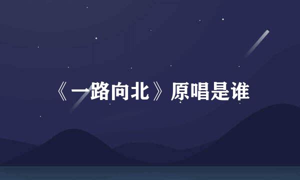 《一路向北》原唱是谁