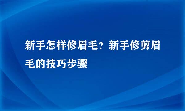 新手怎样修眉毛？新手修剪眉毛的技巧步骤