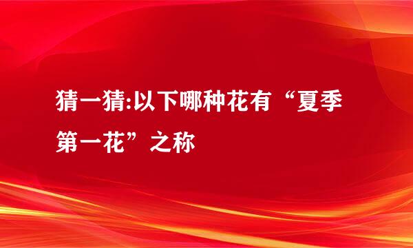 猜一猜:以下哪种花有“夏季第一花”之称