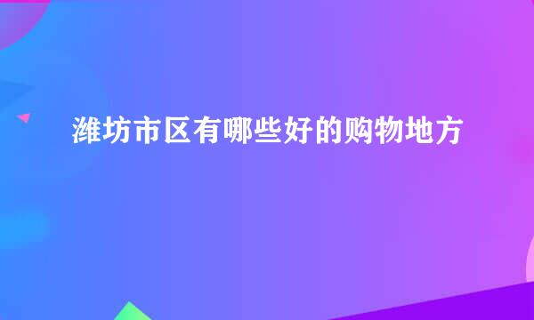 潍坊市区有哪些好的购物地方