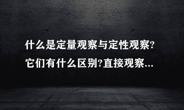 什么是定量观察与定性观察?它们有什么区别?直接观察和间接观察呢