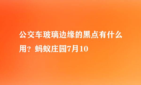 公交车玻璃边缘的黑点有什么用？蚂蚁庄园7月10